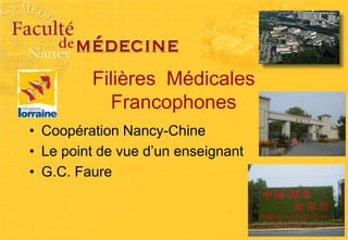 Filières Médicales
Francophones
• Coopération Nancy-Chine
• Le point de vue d’un enseignant
• G.C. Faure
 