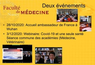 Deux événements
• 28/10/2020: Accueil ambassadeur de France à
Wuhan
• 3/12/2020: Webinaire: Covid-19 et une seule santé
Séance commune des académies (Médecine,
Vétérinaire)
 