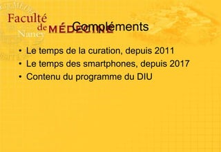 Compléments
• Le temps de la curation, depuis 2011
• Le temps des smartphones, depuis 2017
• Contenu du programme du DIU
 