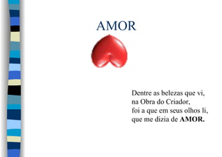 Dentre as belezas que vi,
na Obra do Criador,
foi a que em seus olhos li,
que me dizia de AMOR.
 