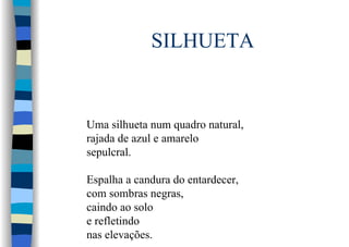 SILHUETA
Uma silhueta num quadro natural,
rajada de azul e amarelo
sepulcral.
Espalha a candura do entardecer,
com sombras negras,
caindo ao solo
e refletindo
nas elevações.
 