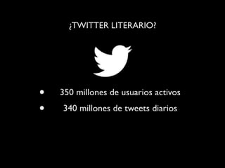 ¿TWITTER LITERARIO?




•   350 millones de usuarios activos
•   340 millones de tweets diarios
 