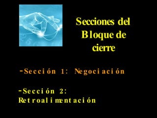 Secciones del Bloque de cierre Sección 1: Negociación Sección 2: Retroalimentación