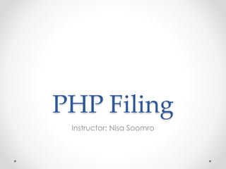 PHP Filing 
Instructor: Nisa Soomro 
 