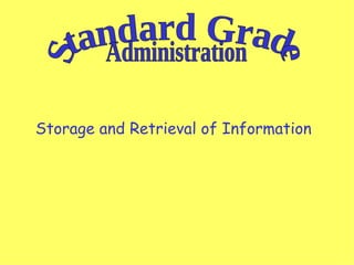 Storage and Retrieval of Information   Standard Grade Administration 