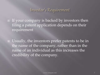  If your company is backed by investors then
filing a patent application depends on their
requirement
 Usually, the inventors prefer patents to be in
the name of the company, rather than in the
name of an individual as this increases the
credibility of the company.
7www.intepat.com
 