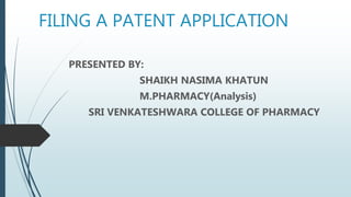 FILING A PATENT APPLICATION
PRESENTED BY:
SHAIKH NASIMA KHATUN
M.PHARMACY(Analysis)
SRI VENKATESHWARA COLLEGE OF PHARMACY
 