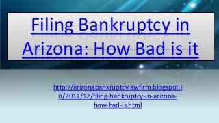 Filing Bankruptcy in
Arizona: How Bad is it
http://arizonabankruptcylawfirm.blogspot.i
n/2011/12/filing-bankruptcy-in-arizona-
how-bad-is.html
 