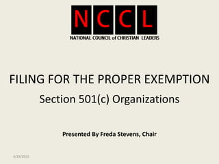 FILING FOR THE PROPER EXEMPTION
            Section 501(c) Organizations

                Presented By Freda Stevens, Chair


4/19/2013
 