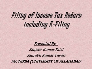Filing of Income Tax Return
including E-Filing
Presented By:-
Sanjeev Kumar Patel
Saurabh Kumar Tiwari
MONIRBA (UNIVERSITY OF ALLAHABAD
 