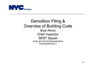 Demolition Filing &
Overview of Building Code
Eyal Amos
Chief Inspector
BEST Squad
Code and Zoning Representative
Training Module 9.1
109
 
