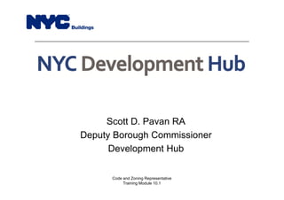 Scott D. Pavan RA
Deputy Borough Commissioner
Development Hub
Code and Zoning Representative
Training Module 10.1
 