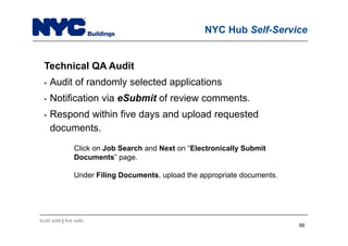 build safe | live safe
NYC Hub Self-Service
Technical QA Audit
• Audit of randomly selected applications
• Notification via eSubmit of review comments.
• Respond within five days and upload requested
documents.
Click on Job Search and Next on “Electronically Submit
Documents” page.
Under Filing Documents, upload the appropriate documents.
66
 