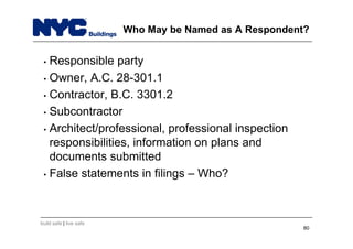 build safe | live safe
Who May be Named as A Respondent?
• Responsible party
• Owner, A.C. 28-301.1
• Contractor, B.C. 3301.2
• Subcontractor
• Architect/professional, professional inspection
responsibilities, information on plans and
documents submitted
• False statements in filings – Who?
80
 