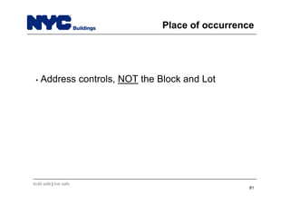 build safe | live safe
Place of occurrence
• Address controls, NOT the Block and Lot
81
 