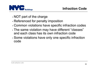 build safe | live safe
Infraction Code
• NOT part of the charge
• Referenced for penalty imposition
• Common violations have specific infraction codes
• The same violation may have different “classes”
and each class has its own infraction code
• Some violations have only one specific infraction
code
84
 