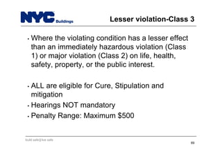 build safe | live safe
Lesser violation-Class 3
• Where the violating condition has a lesser effect
than an immediately hazardous violation (Class
1) or major violation (Class 2) on life, health,
safety, property, or the public interest.
• ALL are eligible for Cure, Stipulation and
mitigation
• Hearings NOT mandatory
• Penalty Range: Maximum $500
89
 