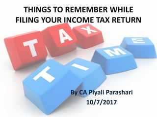 By CA Piyali Parashari
10/7/2017
THINGS TO REMEMBER WHILE
FILING YOUR INCOME TAX RETURN
 
