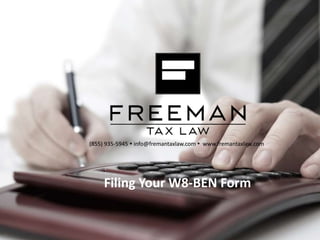 (855) 935-5945  info@fremantaxlaw.com  www.fremantaxlaw.com
Filing Your W8-BEN Form
 