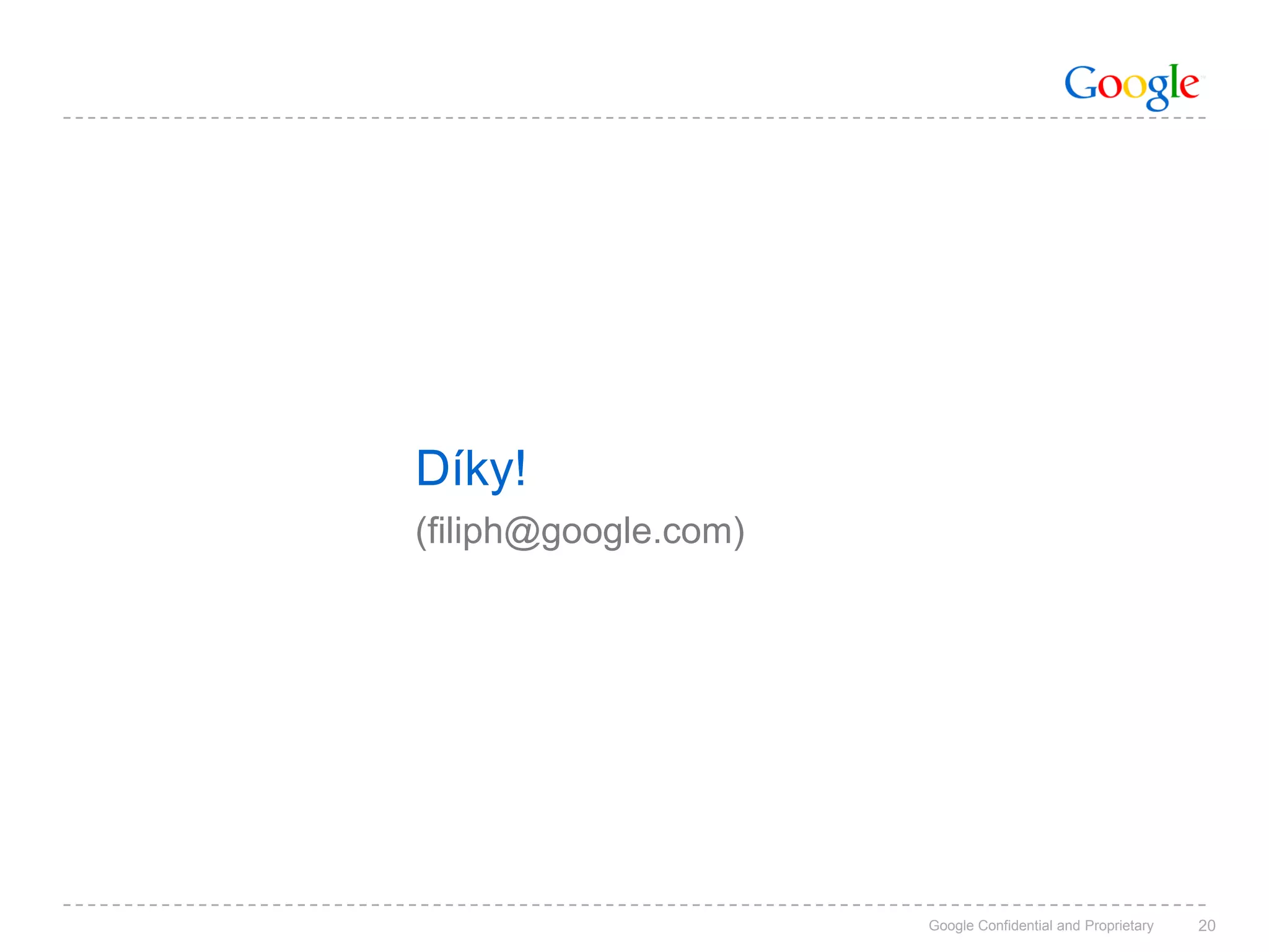 Díky!
(filiph@google.com)




                      Google Confidential and Proprietary   20
 