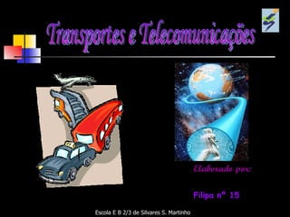 Transportes e Telecomunicações Escola E B 2/3 de Silvares S. Martinho Elaborado por: Filipa nº 15 Nádia nº 21 