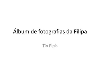 Álbum de fotografias da Filipa Tio Pipis 