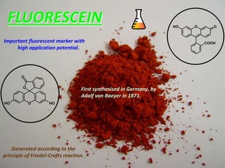 FLUORESCEIN O
COOH
OHO
Important fluorescent marker with
high application potential.
Generated according to the
principle of Friedel-Crafts reaction.
First synthesised in Germany, by
Adolf von Baeyer in 1871.
OHO HO
O
O
 