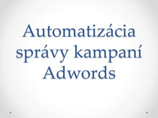 Automatizácia
správy kampaní
Adwords

 