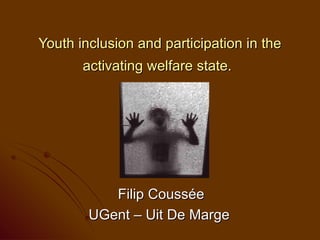Youth inclusion and participation in the
       activating welfare state.




           Filip Coussée
        UGent – Uit De Marge
 
