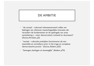 DE AMBITIE
• “als sociaal – cultureel volwassenenwerk willen we
bijdragen tot relevante maatschappelijke innovatie, die
ve...