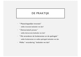 DE PRAKTIJK
• “ Maatschappelijke innovatie”
• welke innovatie bedoelen we dan?
• “ Democratisch proces “
• welke democrati...