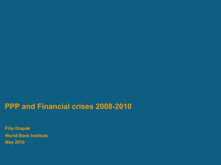 PPP and Financial crises 2008-2010

Filip Drapak
World Bank Institute
May 2010
 