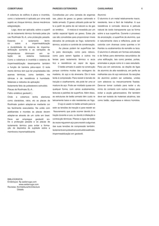 COBERTURAS                                          PAREDES EXTERIORES                                CAIXILHARIAS                                    6

A cobertura do edificio é plana e invertida,        Constituidas por uma camada de argamas            Alumínio
como o isolamento é aplicado por cima está          sas, placa de gesso ou gesso cartonado e          O alumínio é um metal relativamente macio,
sujeito ao choque térmico, danos mecânicos          betão armado. O gesso utilizado pode ser fei      resistente, leve e fácil de trabalhar. A sua
edegradação.                                        to a partir de pedra de cal natural ou de ges     resistência à corrosão deve-se à película
    Logo, deve ser aplicada, sobre a superfí        so sintético.   A mistura é revestida por um      natural de óxido transparente que se forma
cie de isolamento térmico formada pelas pla         cartão especial ligado ao gesso. Estas pla        sobre a sua superfície. Durante o processo
cas Roofmate SL-A, uma protecção pesada.            cas são concebidas para proporcionar níveis       de anoxização, a superfície de alumínio, que
Estando      o          isolamento       térmi-     elevados de protecção ao fogo, isolamento         é naturalmente clara e reflectora, pode ser
co     sobre          a      impermeabilização
                                                    térmico, acústico e controle de condensação.      colorida com diversas cores quentes e bri
a durabilidade do sistema de imperme-
                                                           As placas podem ter superfícies tan        lhantes ou acabamentos de esmalte ou laca.
abilização aumenta e as variações de
                                                    to para decoração, como para reboco,              O alumínio é utilizado em formas extrudadas
temperaturas          diminuem       em       re-
lação     ao           sistema       tradicional.   como para serem ligadas a outros ma               e de folhas para elementos secundários de
Como a cobertura é invertida o sistema de           teriais para isolamento térmico e acús            uma edificação, tais como janelas, portas,
impermeabilização         desempenha    também      tico e resistência ao vapor de água.              arremates e peças como é o caso estudado.
a função de barreira pára-vapor. O isola                  O betão armado é usado na construção        Para uso em estruturas, se dispõe de ligas
mento térmico tem que ter propriedades não          porque combina muitas das vantagens da            de alumínio de alta resistência, em perfis se
apenas        térmicas,   como   também,     me     madeira, do aço e da alvenaria. Ele é resis       melhantes aos do aço estrutural. As secções
cânicas e de resistência à humidade.                tente à compressão. Para resistir à tensão de     de alumínio podem ser soldadas, unidas
Materiais e métodos de aplicação:                   tracção e cisalhamento, ele pode ter uma ar       com adesivos ou mecanicamente fixadas.
Isolamente feito de poliestereno extrudido.         madura de aço. Pode ser moldado quase em          Deve-se tomar cuidado para isolar o alu
Placas de Roofmate SL-A .                           qualquer forma, com vários acabamentos,           mínio do contacto com outros metais para
Feltro sintético( geotextil ).                      texturas e padrões de superfície. Além disso,     evitar a acção galvanizadora. Ele também
Onde      a      cobertura   tenha     aberturas    as estruturas de betão armado têm custo re        deve ser isolado de materiais alcalinos, tais
como clarabóias, ralos, etc as placas de            lativamente baixo e são resistentes ao fogo.      como betão, argamassa e reboco húmidos.
Roofmate podem adaptar-se mediante cor                    O aço é usado no betão armado para re
tes facilmente executados. Na união com             sistir as tensões de tracção e para resistir ao
platibandas e muretes as placas devem               fissuramento que pode ocorrer devido à re
adaptar-se através de um corte em bisel.            tração durante a cura, ou devido à dilatação e
Deve    ser   empregue   geotextil en-              contracção térmicas. Pilares e vigas de betão
tre a protecção pesada e as placas de               às vezes reguerem aço para resistir a algumas
isolamento térmico para evitar a forma-             das suas tensões de compressão também.
ção de depósitos de sujidade sobre a
                                                    Isolamento em poliestirano extrudido wallmate.
membrana impremiabilizante.
                                                    Impermeabilização em geotextil.




BIBLIOGRAFIA:
Endereços: ftp.sadarvuga.com
            www.sadarvuga.com
Revistas: Architettura/Architecture
          Details
 