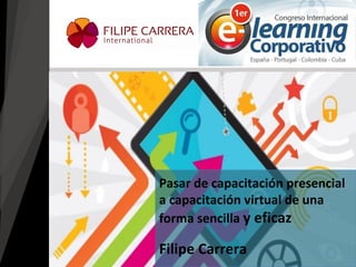Filipe Carrera 
Pasar de capacitación presencial a capacitación virtual de una forma sencilla y eficaz  