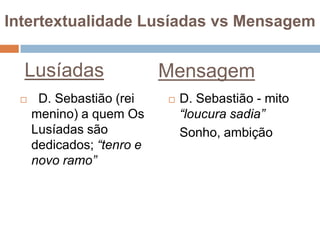 Heróis mistificados, desencarnados, carregando dimensões simbólicasIntertextualidade Lusíadas vs MensagemLusíadasMensagemHerói colectivo: o povo portuguêsVirtudes e manhasHeróis individuais exemplares (símbolos)