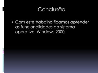 ConclusãoCom este trabalho ficamos aprender as funcionalidades do sistema operativo  Windows 2000