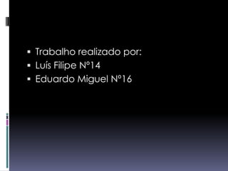 Trabalho realizado por:Luís Filipe Nº14Eduardo Miguel Nº16  