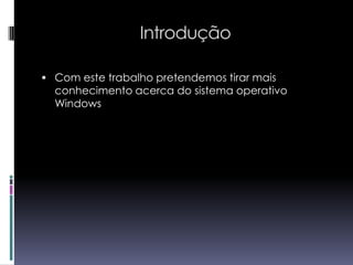 IntroduçãoCom este trabalho pretendemos tirar mais conhecimento acerca do sistema operativo Windows