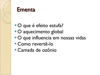 Ementa O que é efeito estufa? O aquecimento global O que influencia em nossas vidas Como revertê-lo Camada de ozônio 