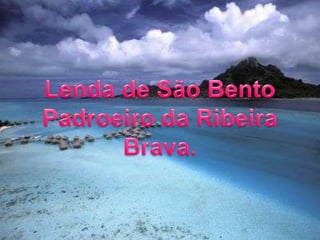 Lenda de São Bento Padroeiro da Ribeira Brava.