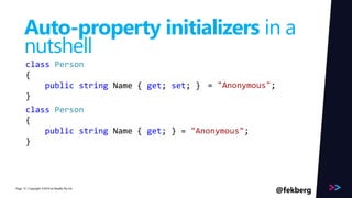 Page 
Auto-property initializers in a 
nutshell 
class Person 
{ 
public string Name { get; set; } 
} 
class Person 
{ 
= "Anonymous"; 
public string Name { get; } = "Anonymous"; 
} 
/ Copyright ©2014 12 by Readify Pty Ltd @fekberg 
 