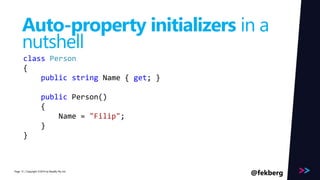 Page 
Auto-property initializers in a 
nutshell 
class Person 
{ 
public string Name { get; } 
public Person() 
{ 
Name = "Filip"; 
} 
} 
/ Copyright ©2014 13 by Readify Pty Ltd @fekberg 
 