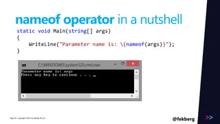 Page 
nameof operator in a nutshell 
static void Main(string[] args) 
{ 
WriteLine("Parameter name is: {nameof(args)}"); 
} 
/ Copyright ©2014 44 by Readify Pty Ltd @fekberg 
 