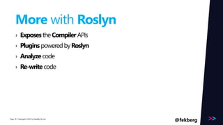 Page 
More with Roslyn 
› Exposes the CompilerAPIs 
› Plugins powered by Roslyn 
› Analyze code 
› Re-write code 
/ Copyright ©2014 55 by Readify Pty Ltd 
@fekberg 
 