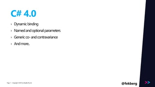 Page 
C# 4.0 
› Dynamic binding 
› Named and optional parameters 
› Generic co-and contravariance 
› And more.. 
/ Copyright ©2014 7 by Readify Pty Ltd @fekberg 
 