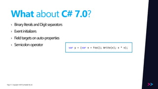 Page 
What about C# 7.0? 
› Binary literals and Digit separators 
› Event initializers 
› Field targets on auto-properties 
› Semicolon operator 
/ Copyright ©2014 51 by Readify Pty Ltd 
var y = (var x = Foo(); Write(x); x * x); 
 