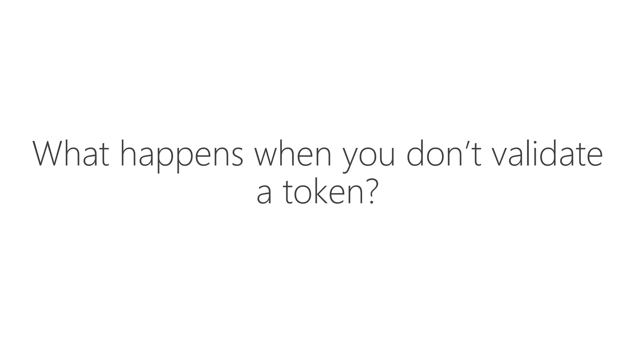 What happens when you don’t validate
a token?
 