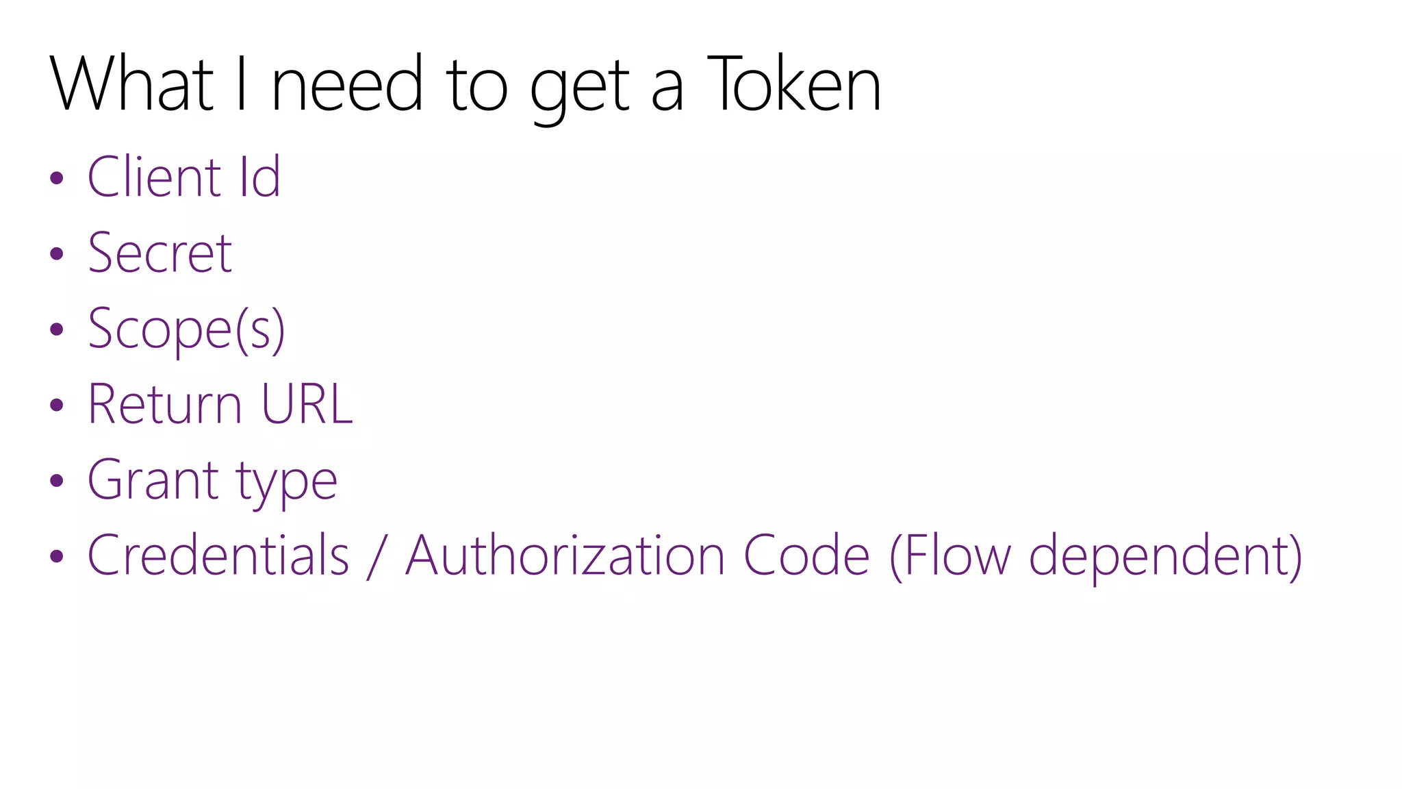 • Client Id
• Secret
• Scope(s)
• Return URL
• Grant type
• Credentials / Authorization Code (Flow dependent)
 