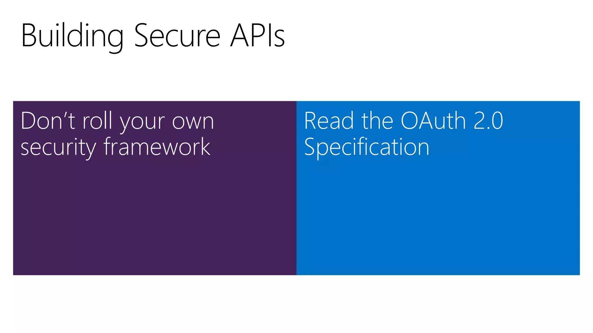 Don’t roll your own
security framework
Read the OAuth 2.0
Specification
 