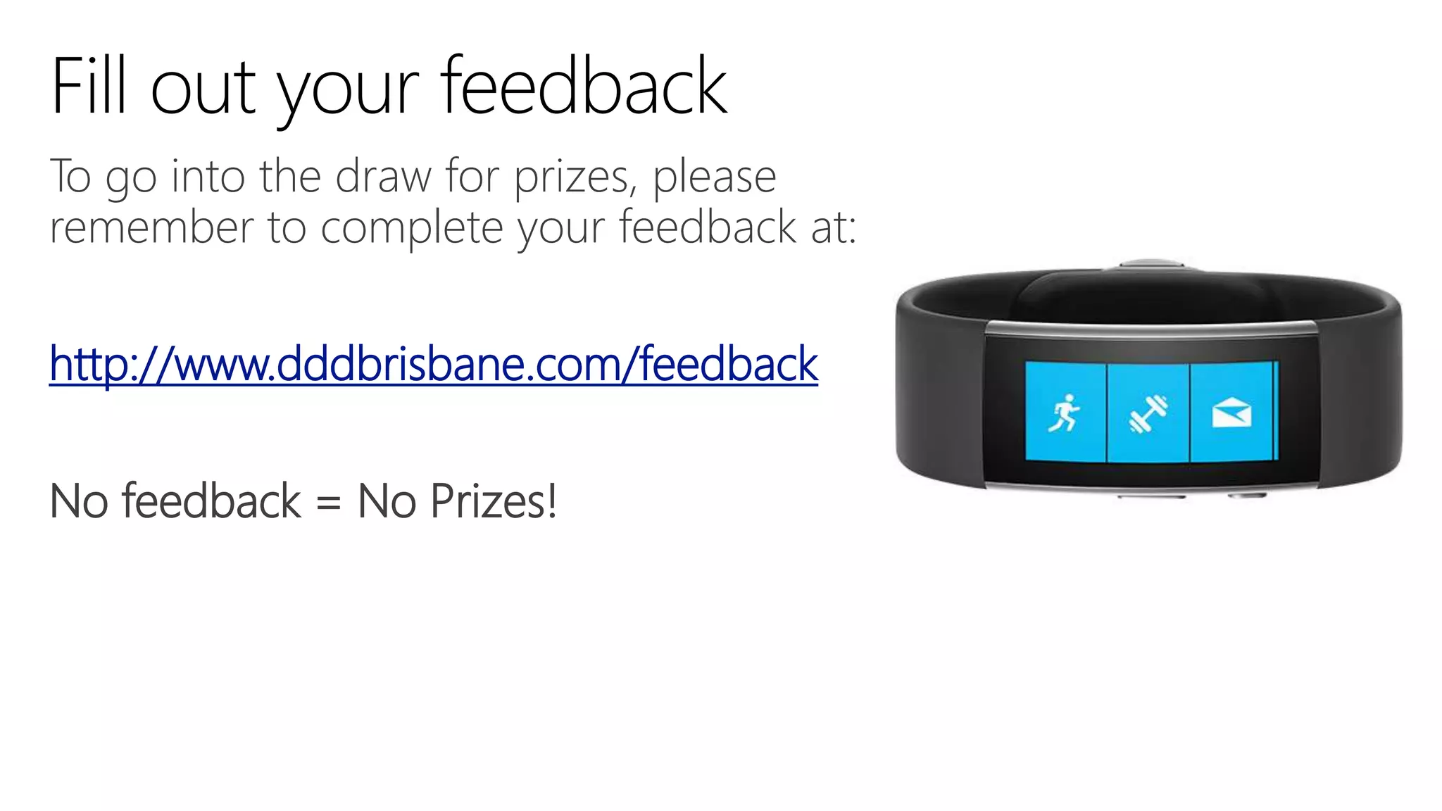 To go into the draw for prizes, please
remember to complete your feedback at:
http://www.dddbrisbane.com/feedback
No feedback = No Prizes!
 